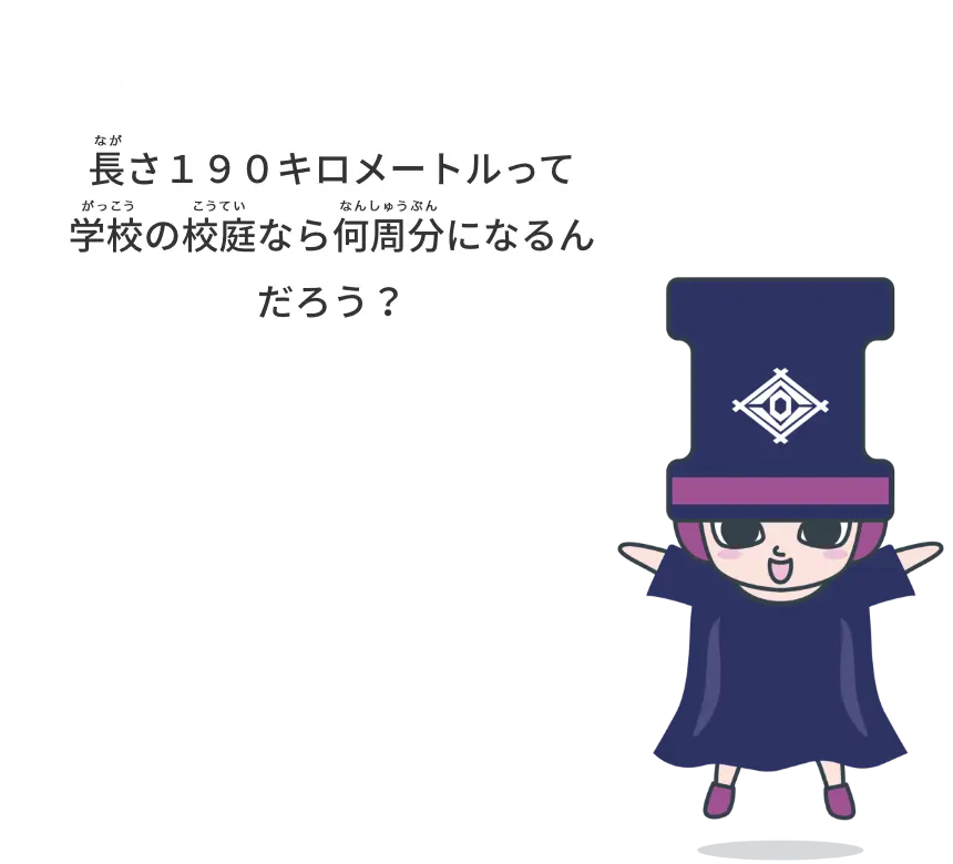 長さ190キロメートルって学校の校庭なら何周分になるんだろう？